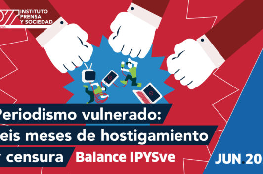 Balance IPYSve | Periodismo vulnerado: seis meses de hostigamiento y censura