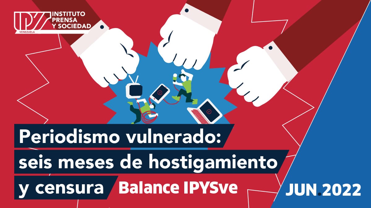Balance IPYSve | Periodismo vulnerado: seis meses de hostigamiento y censura