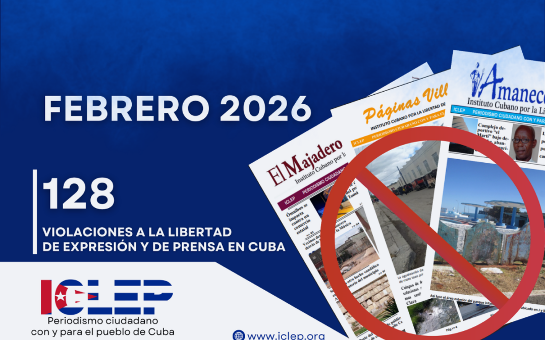 Informe ICLEP | 128 agresiones contra la Libertad de Expresión y de Prensa en Cuba en febrero de 2026