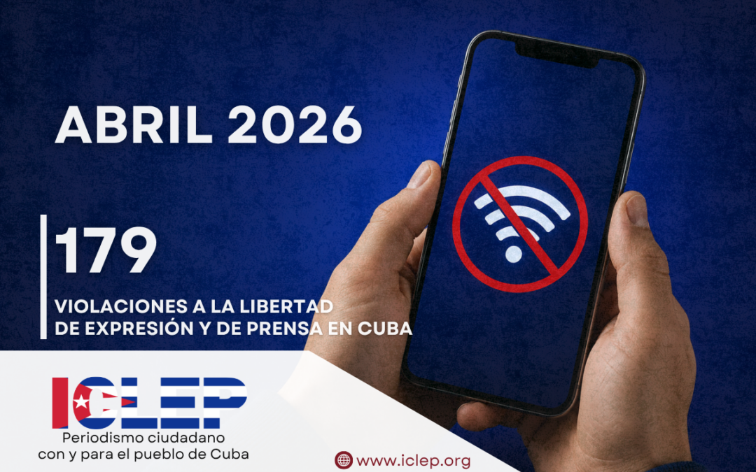 Informe ICLEP | 179 agresiones contra la libertad de expresión y de prensa en Cuba en abril de 2026