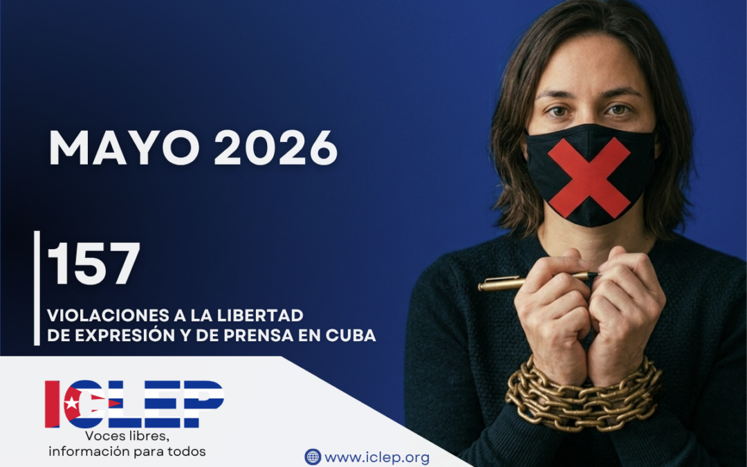 El ICLEP documenta 157 violaciones a la libertad de expresión y prensa en Cuba durante mayo de 2026