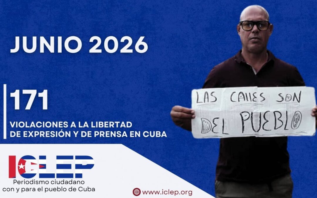 Informe ICLEP | 171 violaciones a la libertad de expresión y de prensa en Cuba en junio de 2026