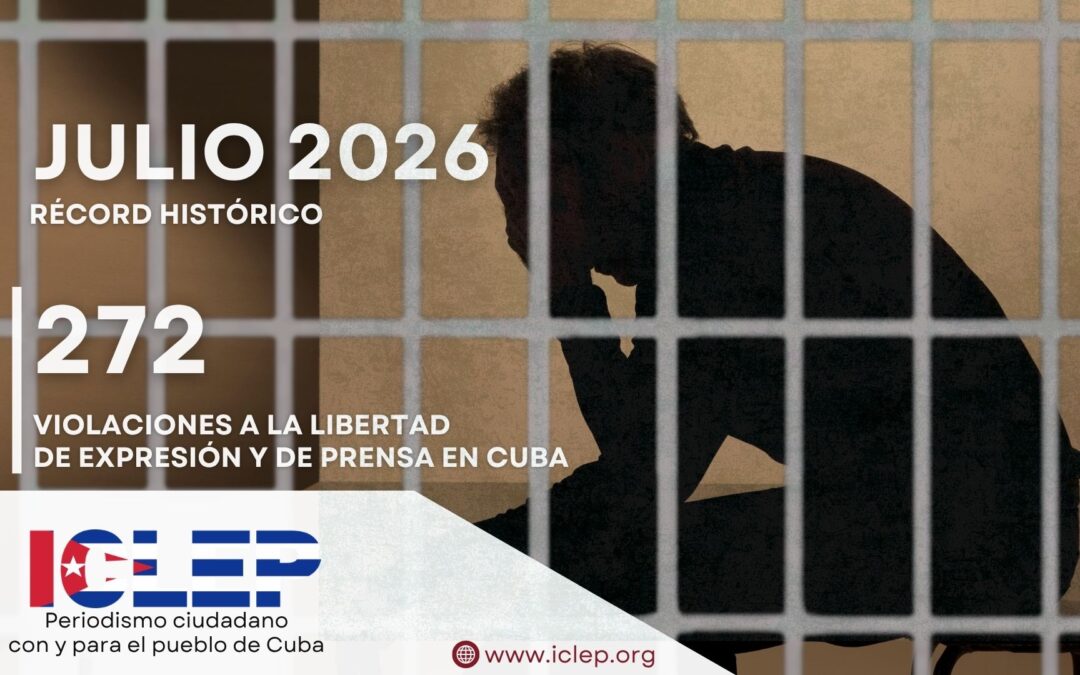 Informe ICLEP | 272 violaciones a la libertad de expresión y de prensa en Cuba en julio de 2026